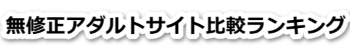 無修正アダルトサイト比較ランキング